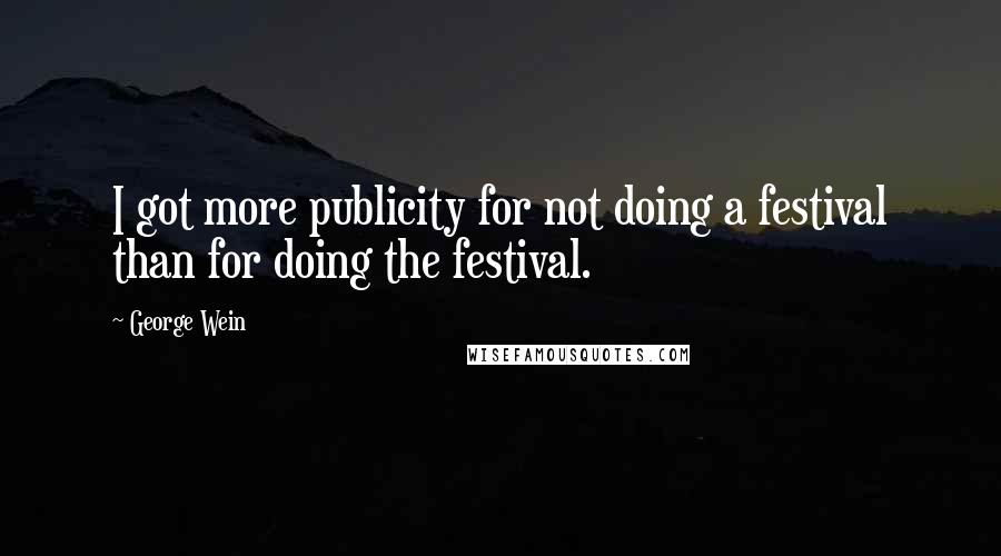 George Wein Quotes: I got more publicity for not doing a festival than for doing the festival.