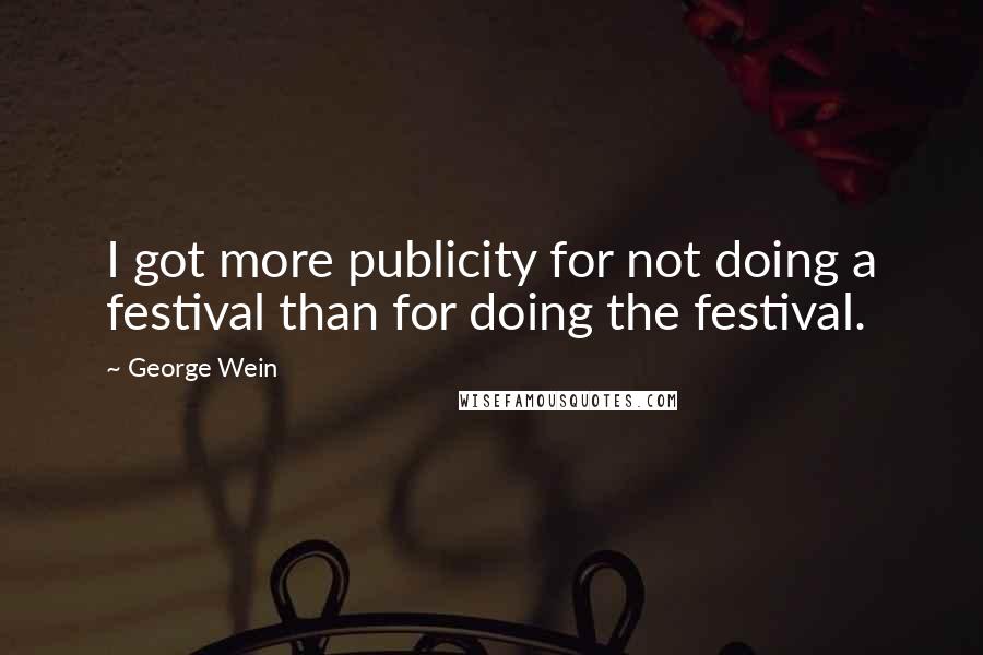 George Wein Quotes: I got more publicity for not doing a festival than for doing the festival.