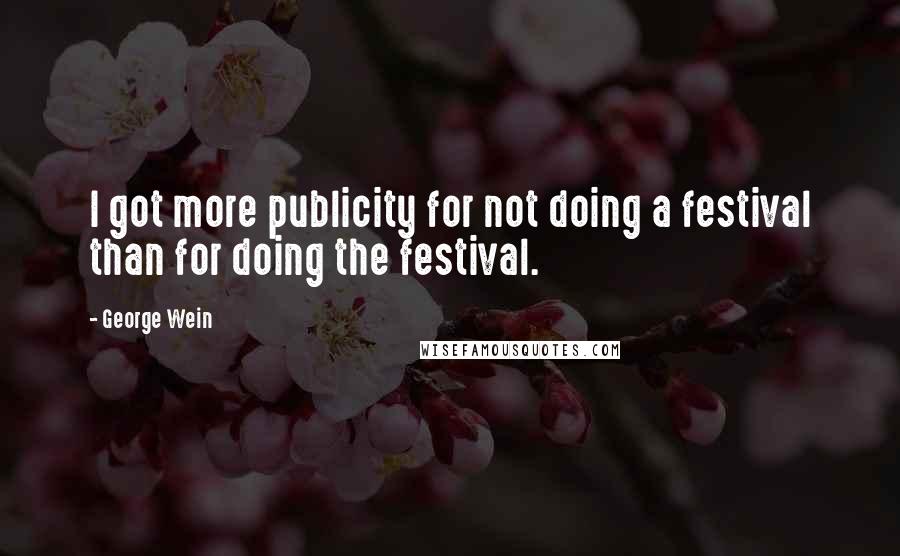 George Wein Quotes: I got more publicity for not doing a festival than for doing the festival.