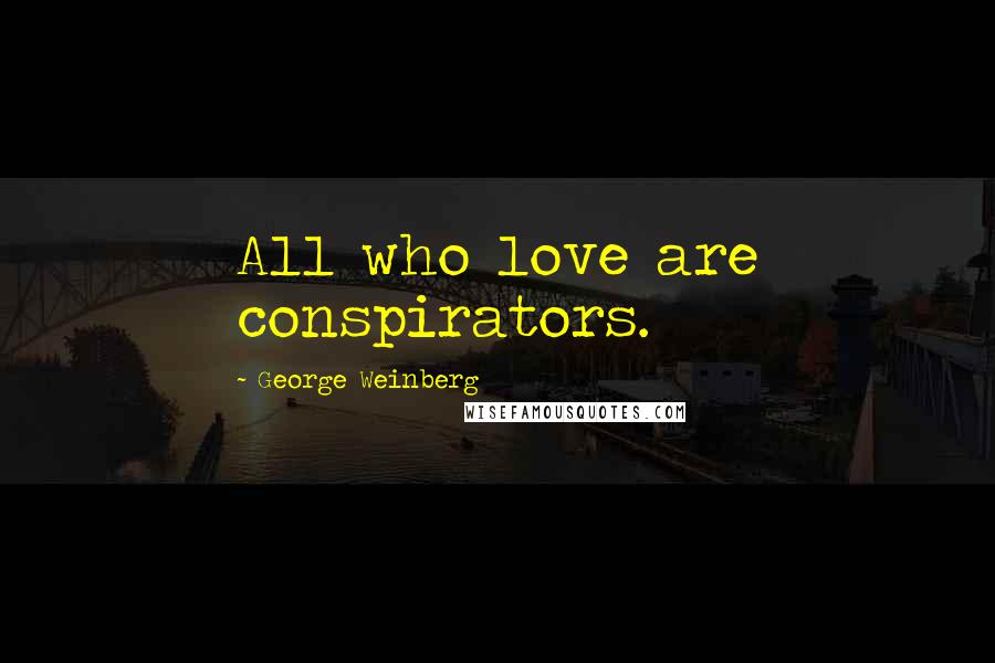 George Weinberg Quotes: All who love are conspirators.