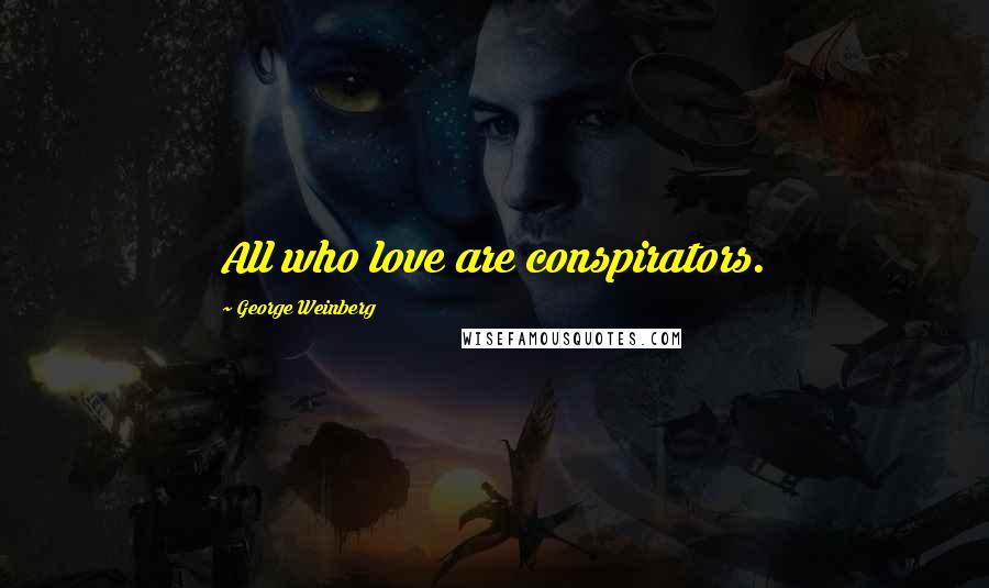 George Weinberg Quotes: All who love are conspirators.