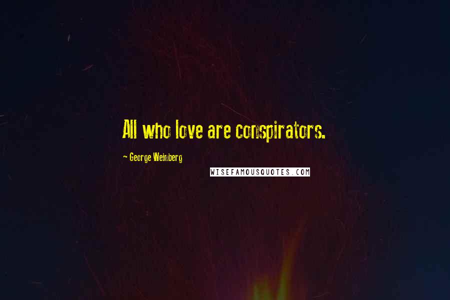 George Weinberg Quotes: All who love are conspirators.