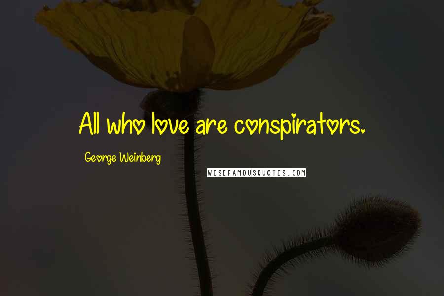 George Weinberg Quotes: All who love are conspirators.