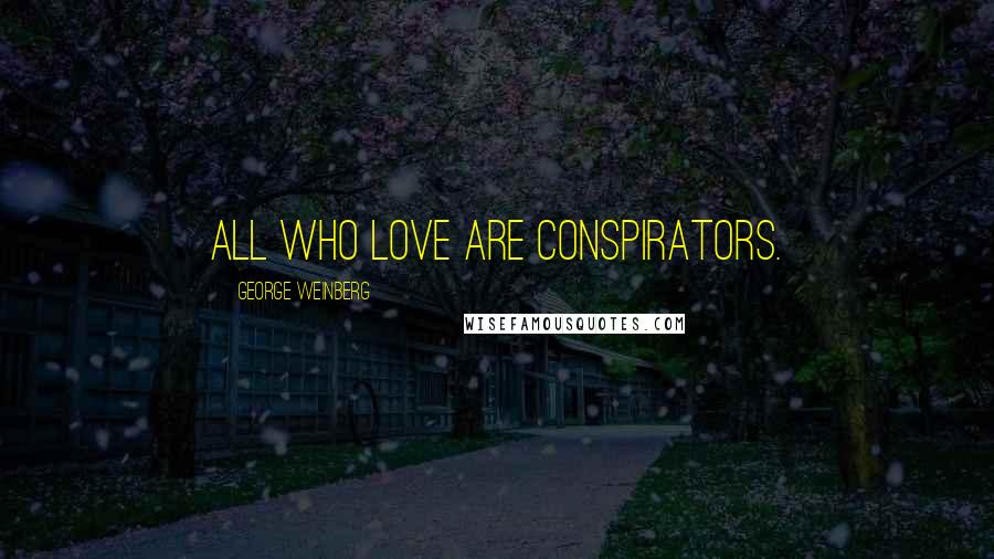 George Weinberg Quotes: All who love are conspirators.