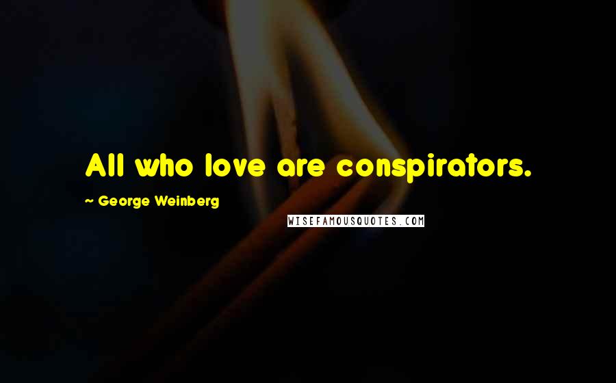 George Weinberg Quotes: All who love are conspirators.