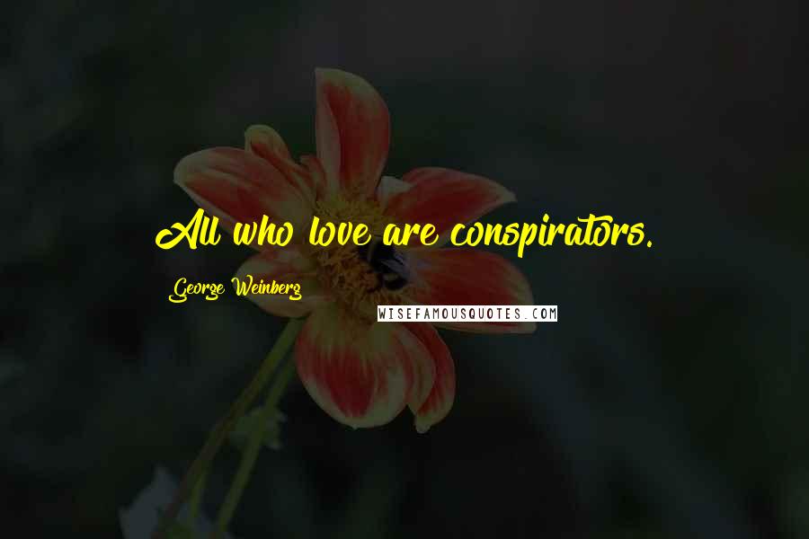 George Weinberg Quotes: All who love are conspirators.