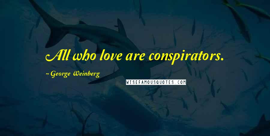 George Weinberg Quotes: All who love are conspirators.