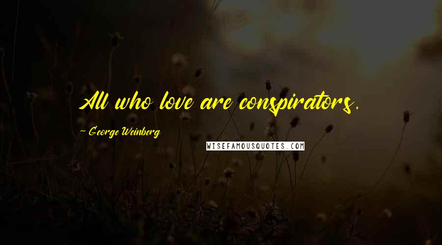 George Weinberg Quotes: All who love are conspirators.