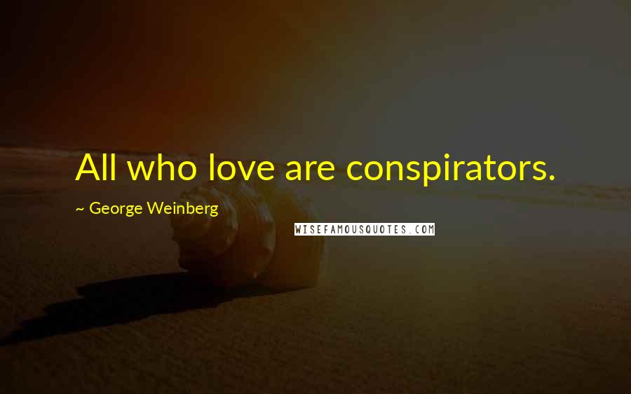 George Weinberg Quotes: All who love are conspirators.