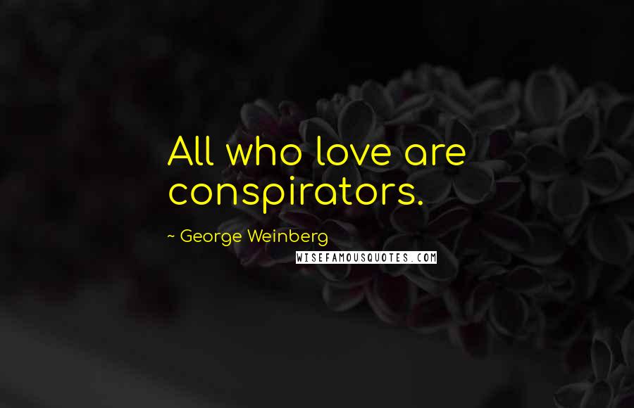 George Weinberg Quotes: All who love are conspirators.