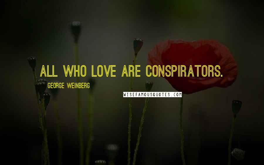 George Weinberg Quotes: All who love are conspirators.