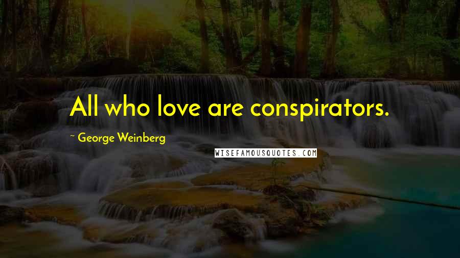 George Weinberg Quotes: All who love are conspirators.