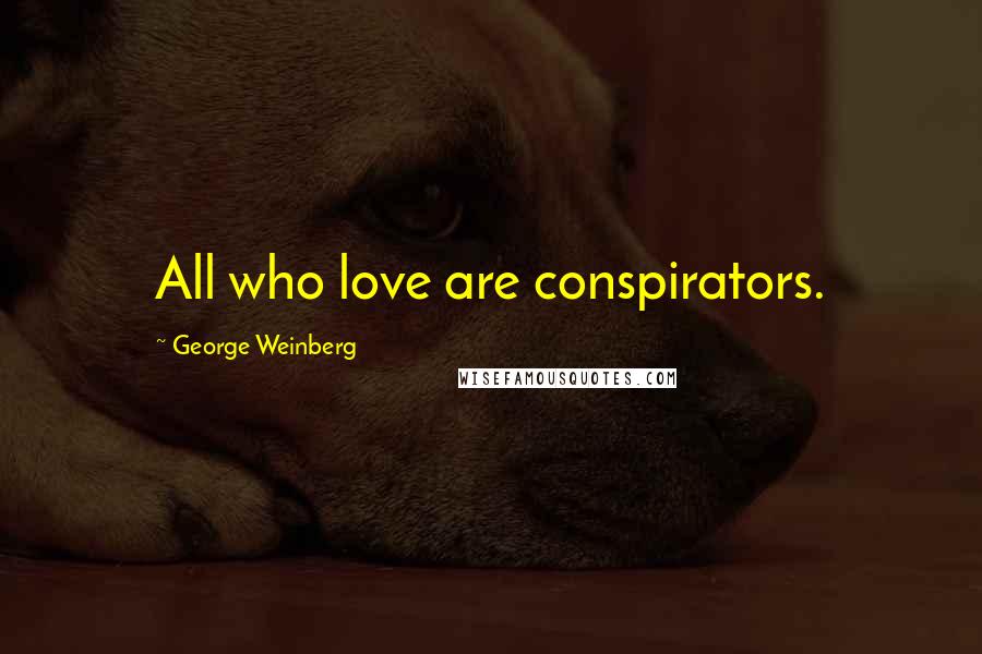 George Weinberg Quotes: All who love are conspirators.