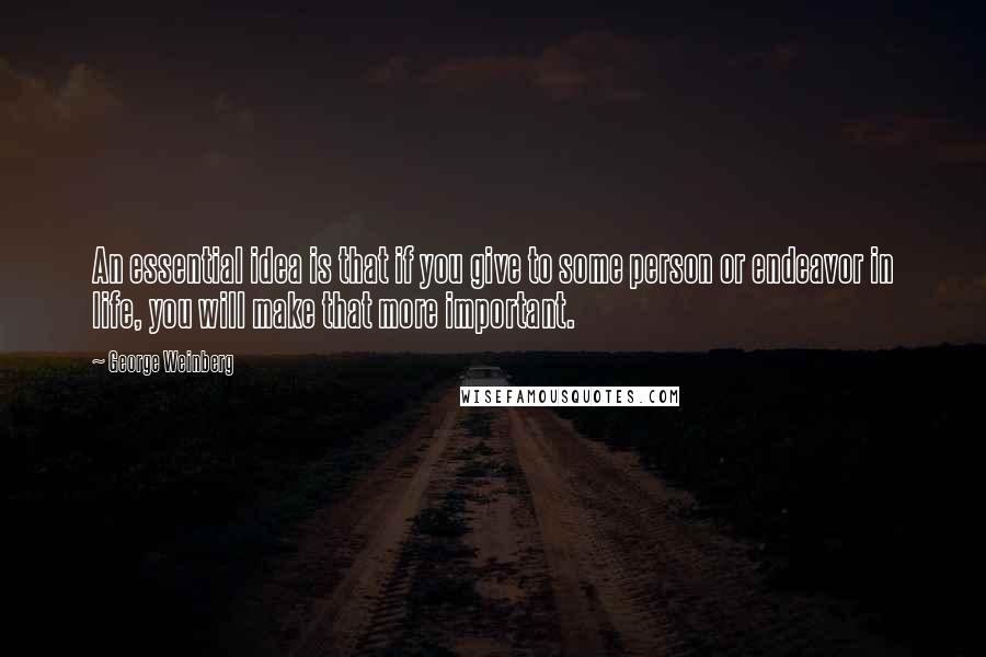 George Weinberg Quotes: An essential idea is that if you give to some person or endeavor in life, you will make that more important.