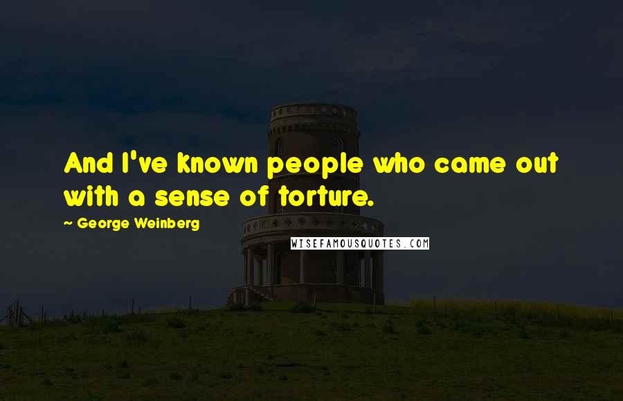 George Weinberg Quotes: And I've known people who came out with a sense of torture.