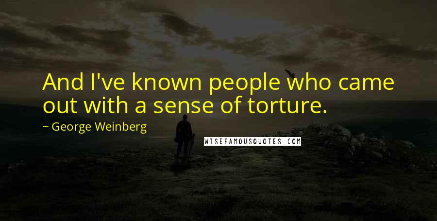 George Weinberg Quotes: And I've known people who came out with a sense of torture.