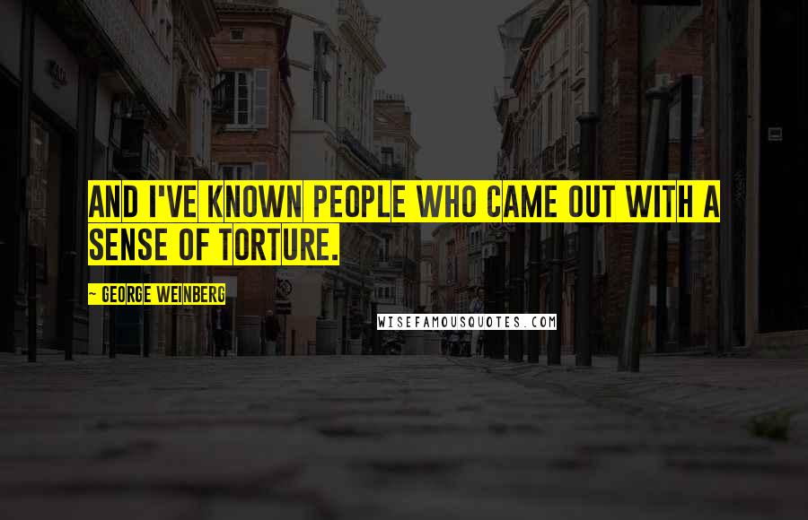 George Weinberg Quotes: And I've known people who came out with a sense of torture.