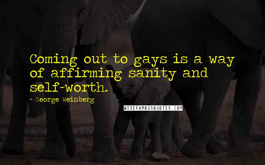 George Weinberg Quotes: Coming out to gays is a way of affirming sanity and self-worth.