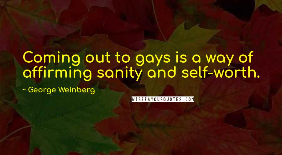 George Weinberg Quotes: Coming out to gays is a way of affirming sanity and self-worth.