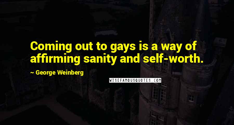 George Weinberg Quotes: Coming out to gays is a way of affirming sanity and self-worth.