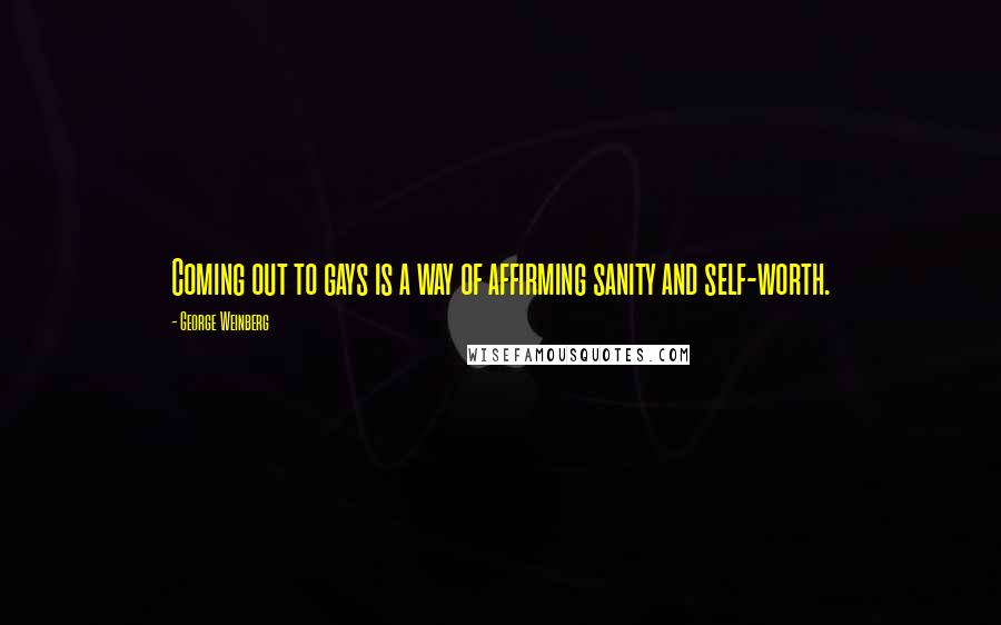 George Weinberg Quotes: Coming out to gays is a way of affirming sanity and self-worth.