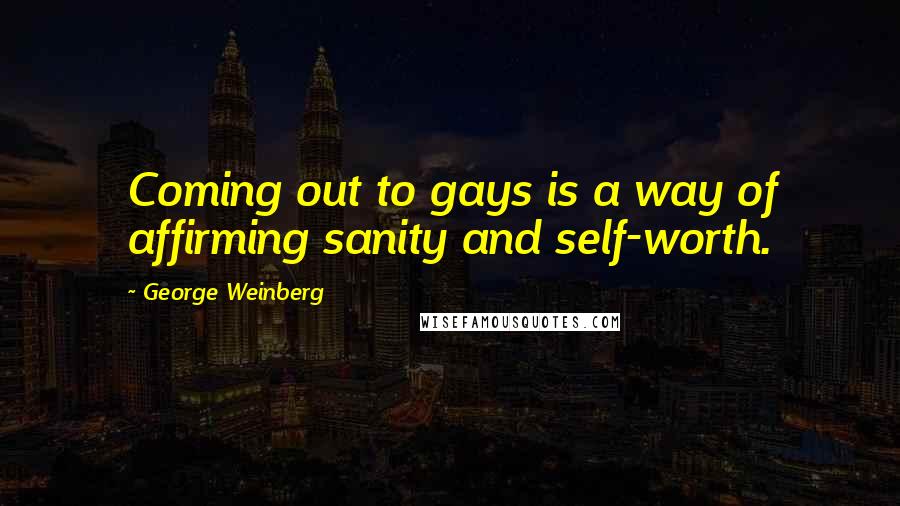 George Weinberg Quotes: Coming out to gays is a way of affirming sanity and self-worth.