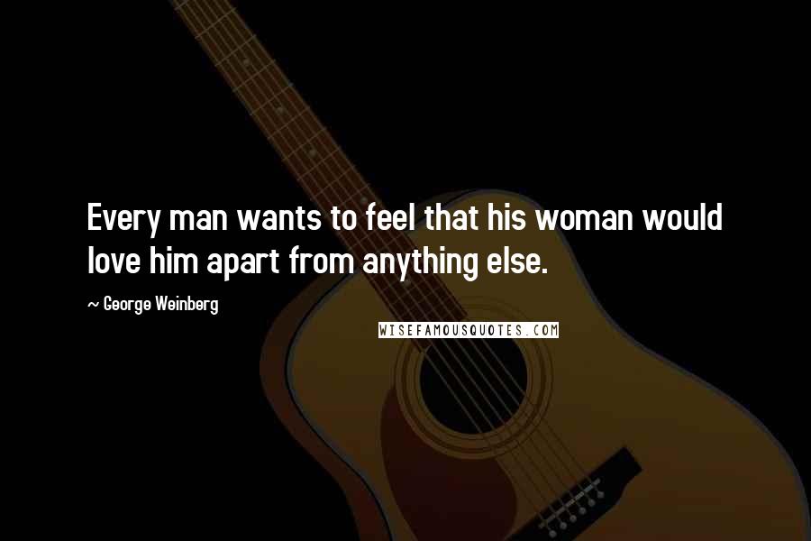 George Weinberg Quotes: Every man wants to feel that his woman would love him apart from anything else.