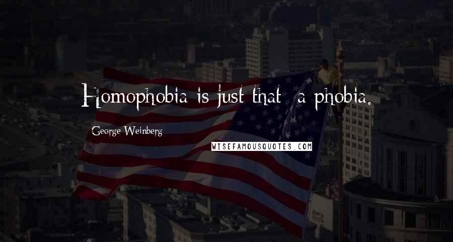 George Weinberg Quotes: Homophobia is just that: a phobia.