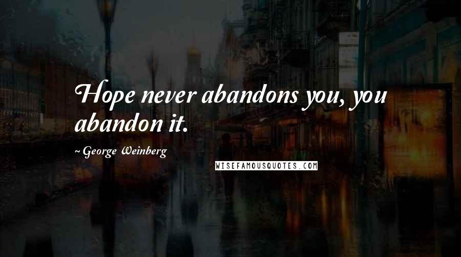 George Weinberg Quotes: Hope never abandons you, you abandon it.