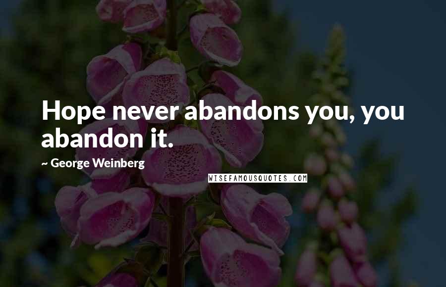 George Weinberg Quotes: Hope never abandons you, you abandon it.