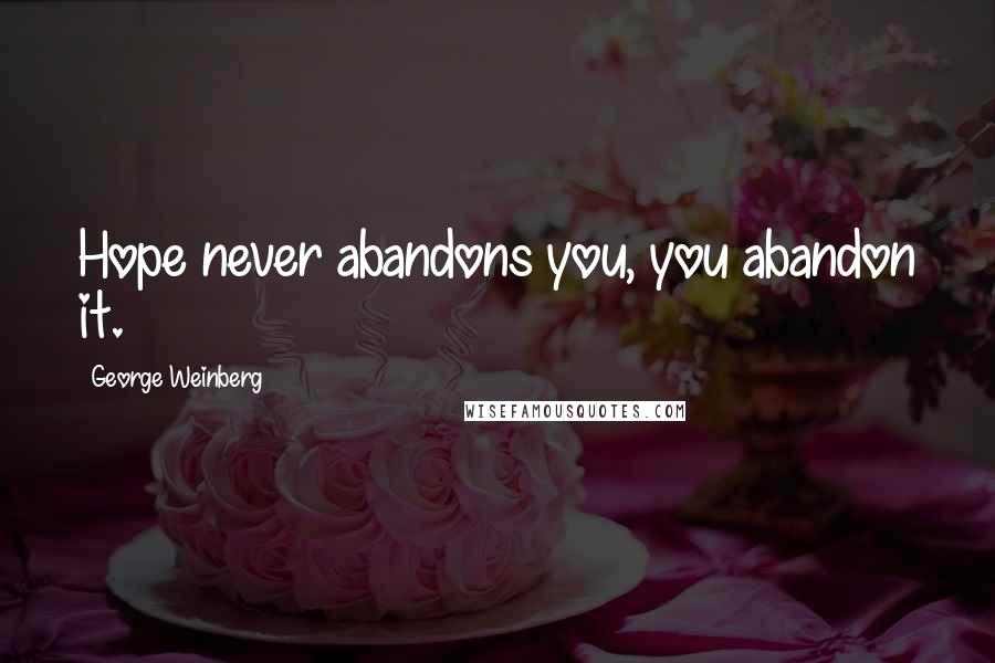 George Weinberg Quotes: Hope never abandons you, you abandon it.