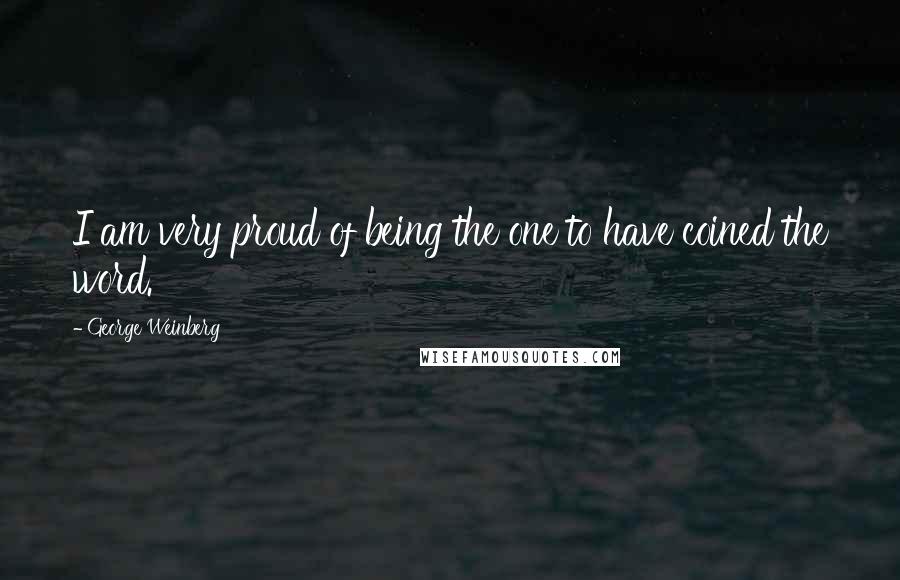 George Weinberg Quotes: I am very proud of being the one to have coined the word.