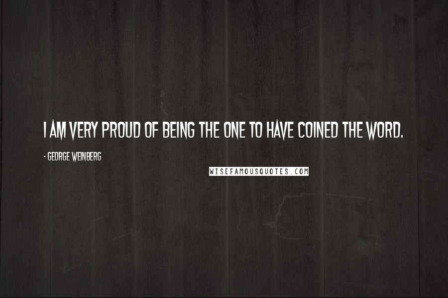 George Weinberg Quotes: I am very proud of being the one to have coined the word.