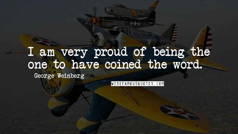 George Weinberg Quotes: I am very proud of being the one to have coined the word.