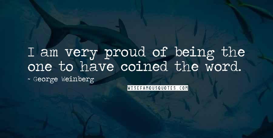 George Weinberg Quotes: I am very proud of being the one to have coined the word.