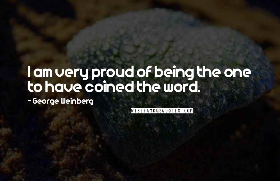 George Weinberg Quotes: I am very proud of being the one to have coined the word.