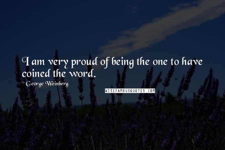 George Weinberg Quotes: I am very proud of being the one to have coined the word.