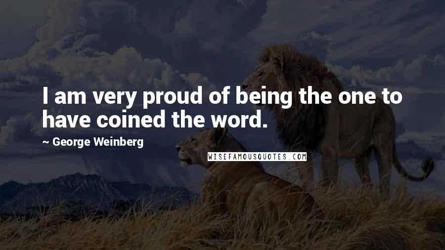 George Weinberg Quotes: I am very proud of being the one to have coined the word.