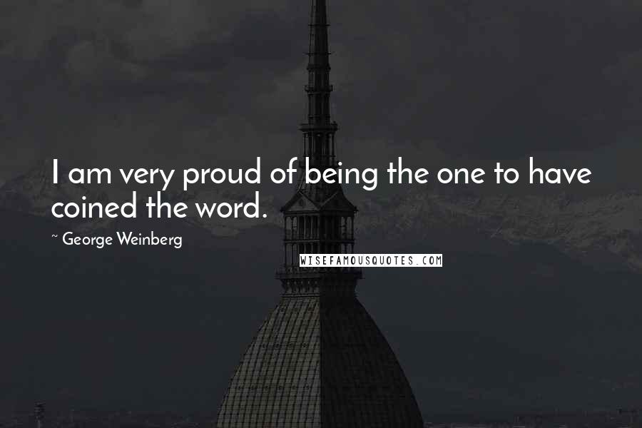 George Weinberg Quotes: I am very proud of being the one to have coined the word.