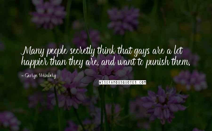 George Weinberg Quotes: Many people secretly think that gays are a lot happier than they are, and want to punish them.