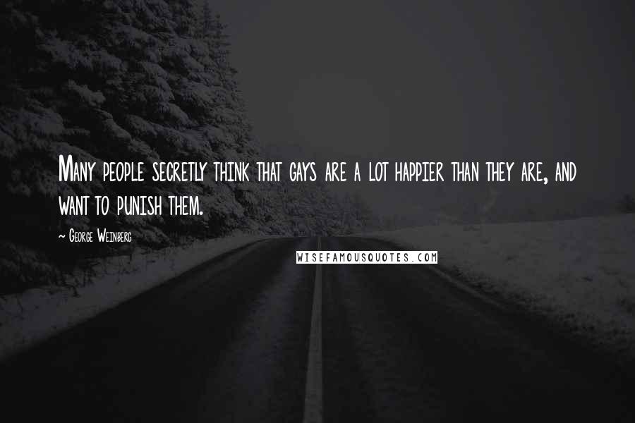 George Weinberg Quotes: Many people secretly think that gays are a lot happier than they are, and want to punish them.