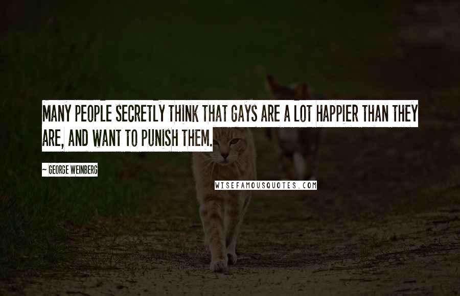 George Weinberg Quotes: Many people secretly think that gays are a lot happier than they are, and want to punish them.