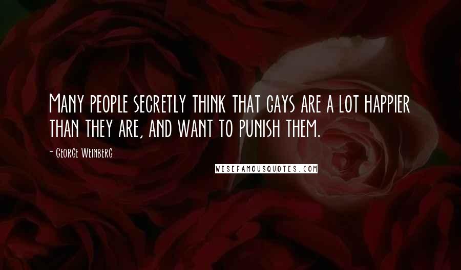 George Weinberg Quotes: Many people secretly think that gays are a lot happier than they are, and want to punish them.