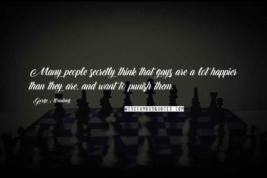 George Weinberg Quotes: Many people secretly think that gays are a lot happier than they are, and want to punish them.