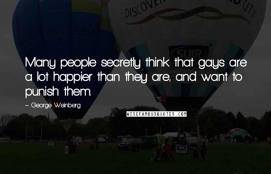 George Weinberg Quotes: Many people secretly think that gays are a lot happier than they are, and want to punish them.