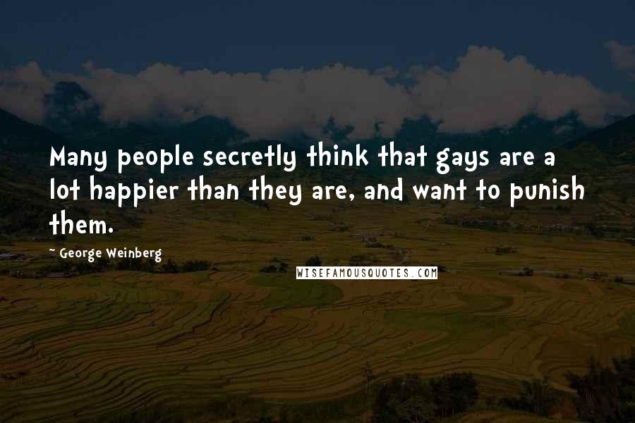 George Weinberg Quotes: Many people secretly think that gays are a lot happier than they are, and want to punish them.