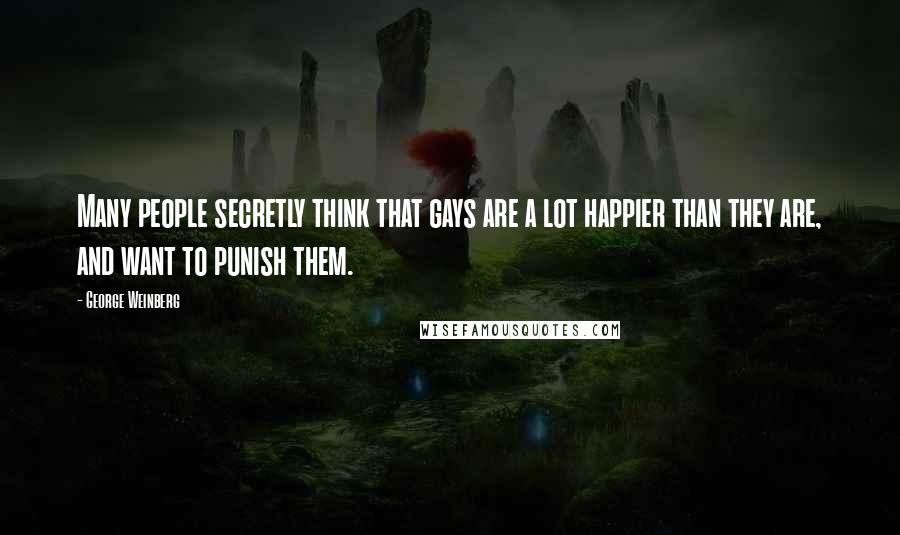 George Weinberg Quotes: Many people secretly think that gays are a lot happier than they are, and want to punish them.