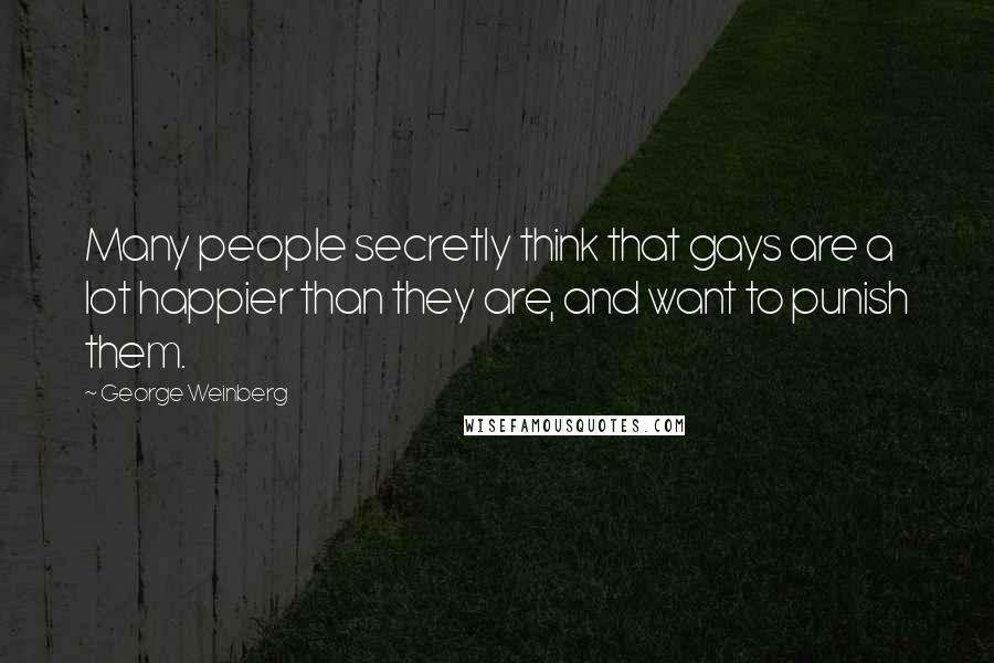 George Weinberg Quotes: Many people secretly think that gays are a lot happier than they are, and want to punish them.