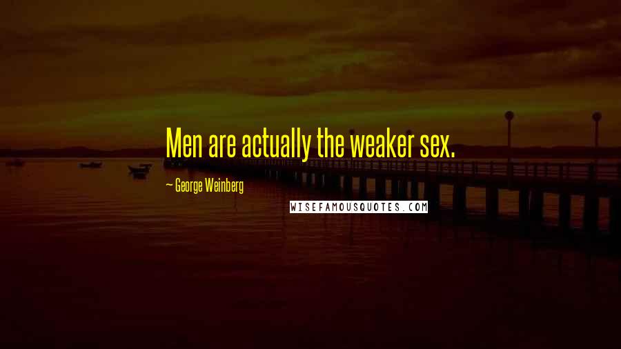 George Weinberg Quotes: Men are actually the weaker sex.