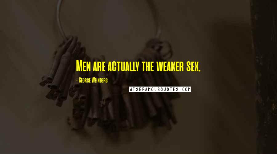 George Weinberg Quotes: Men are actually the weaker sex.